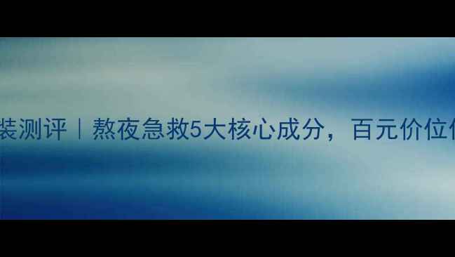 图片 修护焕活水乳套装测评｜熬夜急救5大核心成分，百元价位值不值得入手？1