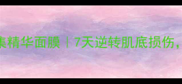 图片 修护界黑科技肌因密集精华面膜｜7天逆转肌底损伤，解锁水光肌养成密码