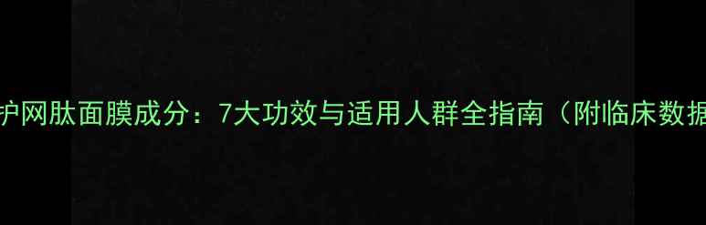图片 修护网肽面膜成分：7大功效与适用人群全指南（附临床数据）