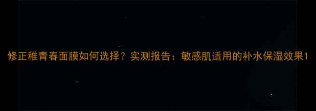 图片 修正稚青春面膜如何选择？实测报告：敏感肌适用的补水保湿效果1