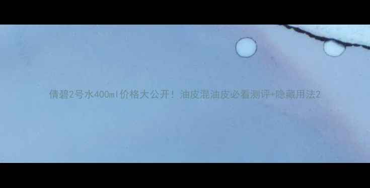 图片 倩碧2号水400ml价格大公开！油皮混油皮必看测评+隐藏用法2