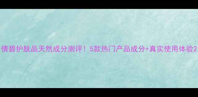 图片 倩碧护肤品天然成分测评！5款热门产品成分+真实使用体验2