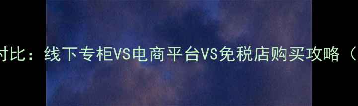 图片 倩碧最新价格对比：线下专柜VS电商平台VS免税店购买攻略（附避坑指南）2