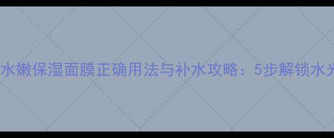 图片 倩碧水嫩保湿面膜正确用法与补水攻略：5步解锁水光肌2