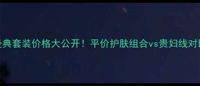 图片 倩碧经典套装价格大公开！平价护肤组合vs贵妇线对比测评