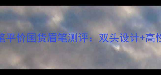 图片 值得入手！得鲜双头眉笔平价国货眉笔测评：双头设计+高性价比，如何选对眉笔？