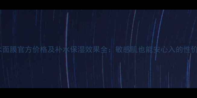 图片 倾伶颜水面膜官方价格及补水保湿效果全：敏感肌也能安心入的性价比之选1