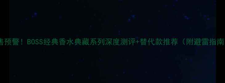 图片 停售预警！BOSS经典香水典藏系列深度测评+替代款推荐（附避雷指南）1