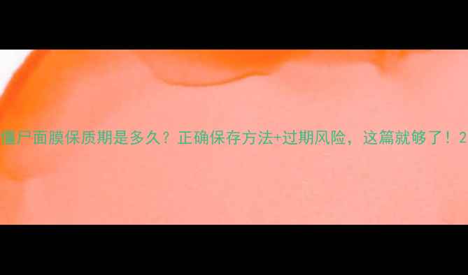 图片 僵尸面膜保质期是多久？正确保存方法+过期风险，这篇就够了！2
