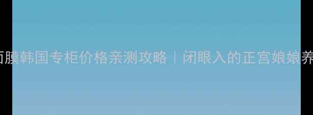 图片 僵尸面膜韩国专柜价格亲测攻略｜闭眼入的正宫娘娘养成记1