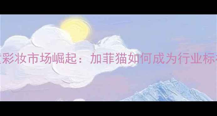 图片 儿童彩妆市场崛起：加菲猫如何成为行业标杆？