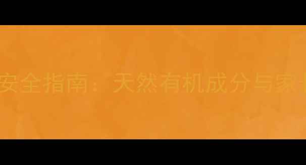 图片 儿童护肤品成分安全指南：天然有机成分与家长必知选购要点1