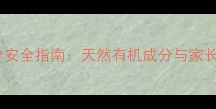 图片 儿童护肤品成分安全指南：天然有机成分与家长必知选购要点2