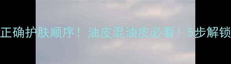 图片 先乳后油才是正确护肤顺序！油皮混油皮必看！5步解锁水油平衡秘籍