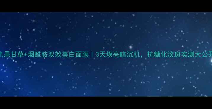 图片 光果甘草+烟酰胺双效美白面膜｜3天焕亮暗沉肌，抗糖化淡斑实测大公开