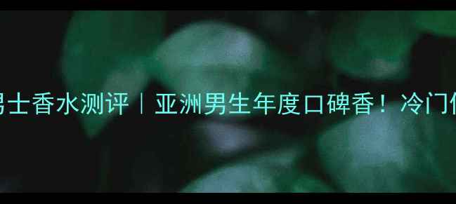 图片 克丽丝汀迪奥旷野男士香水测评｜亚洲男生年度口碑香！冷门但高级的冷调木质香