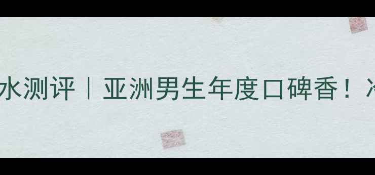 图片 克丽丝汀迪奥旷野男士香水测评｜亚洲男生年度口碑香！冷门但高级的冷调木质香1