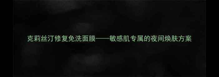 图片 克莉丝汀修复免洗面膜——敏感肌专属的夜间焕肤方案