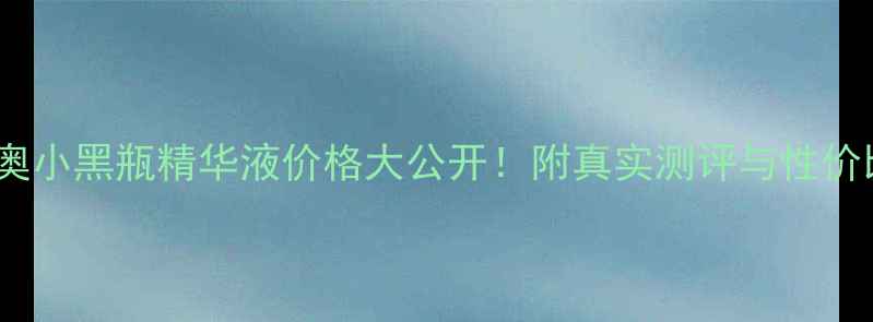 图片 克里斯汀迪奥小黑瓶精华液价格大公开！附真实测评与性价比对比攻略1