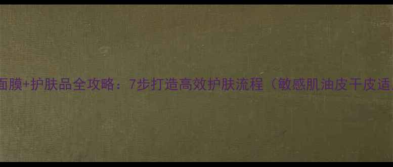 图片 免洗面膜+护肤品全攻略：7步打造高效护肤流程（敏感肌油皮干皮适用）1