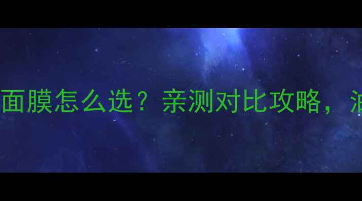图片 免洗面膜VS贴片面膜怎么选？亲测对比攻略，油敏肌闭眼入！2