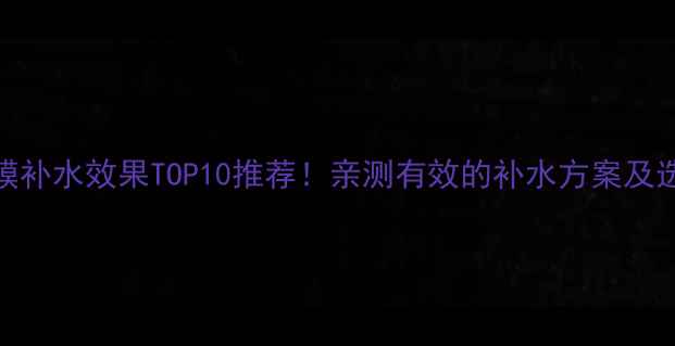图片 免洗面膜补水效果TOP10推荐！亲测有效的补水方案及选购指南