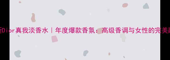 图片 全新Dior真我淡香水｜年度爆款香氛：高级香调与女性的完美融合