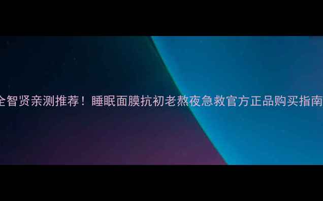 图片 全智贤亲测推荐！睡眠面膜抗初老熬夜急救官方正品购买指南2