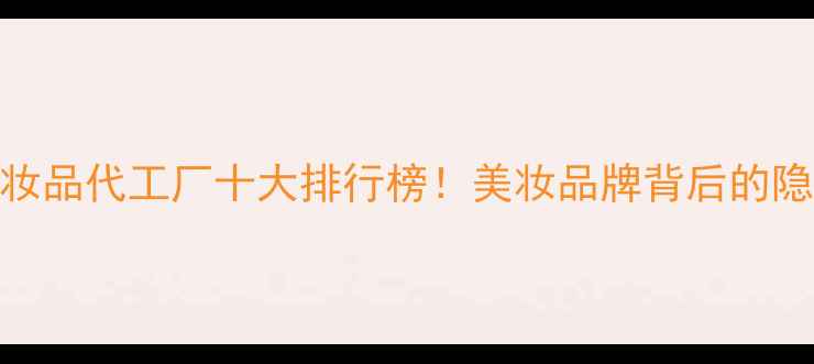 图片 全球化妆品代工厂十大排行榜！美妆品牌背后的隐形推手