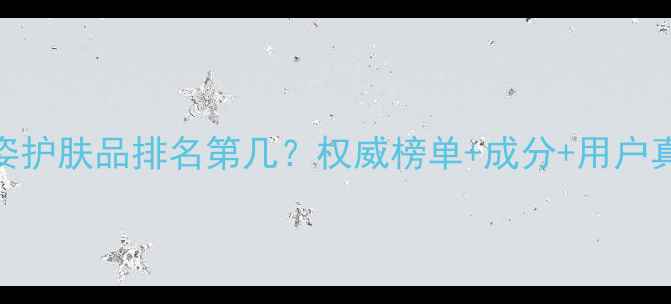 图片 全球雅姿护肤品排名第几？权威榜单+成分+用户真实评价