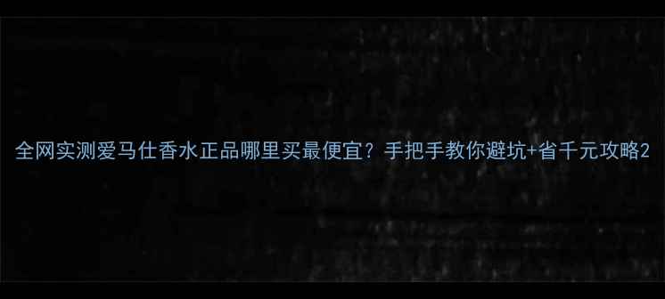 图片 全网实测爱马仕香水正品哪里买最便宜？手把手教你避坑+省千元攻略2