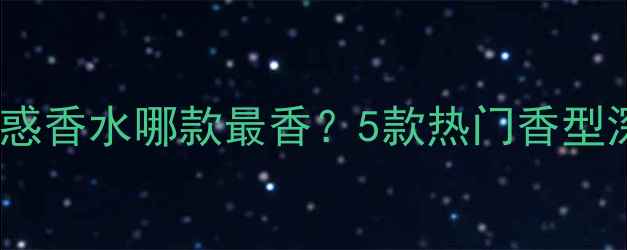 图片 全网测评：迪奥魅惑香水哪款最香？5款热门香型深度对比+使用技巧