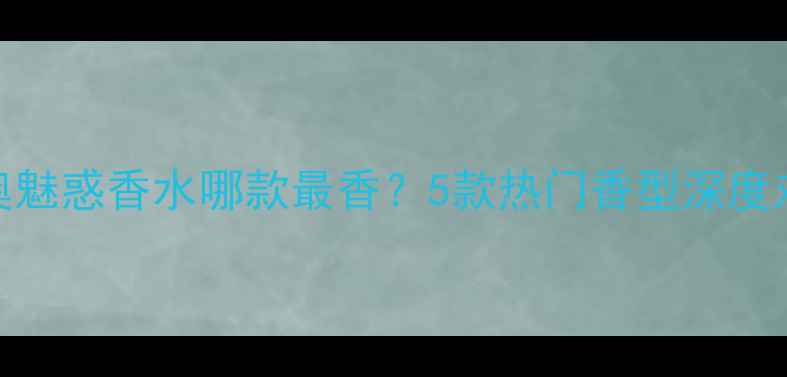 图片 全网测评：迪奥魅惑香水哪款最香？5款热门香型深度对比+使用技巧1
