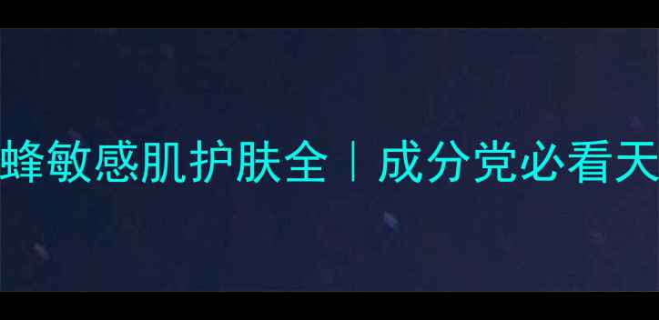 图片 全网首测！Burt'sBees小蜜蜂敏感肌护肤全｜成分党必看天然成分表+实测效果大公开2