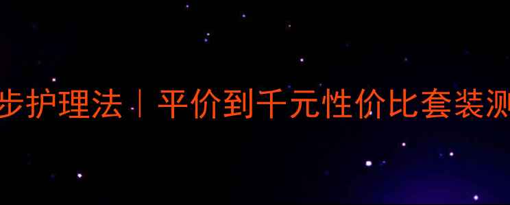 图片 全脸玻尿酸七步护理法｜平价到千元性价比套装测评+避坑指南2