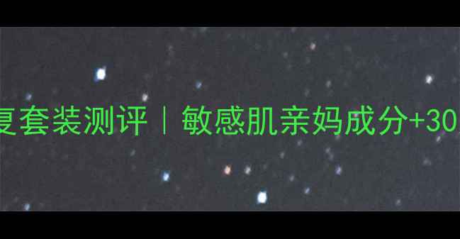 图片 八杯水补水修复套装测评｜敏感肌亲妈成分+30天实测效果！1