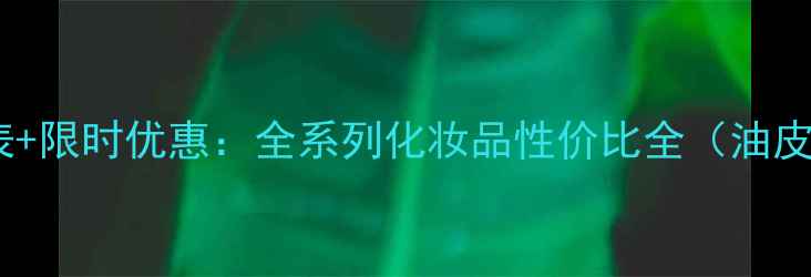 图片 兰吉黛尔最新价格表+限时优惠：全系列化妆品性价比全（油皮干皮敏感肌适用）1