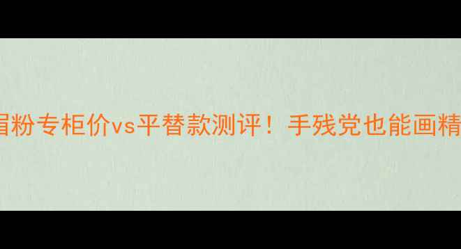 图片 兰芝三色眉粉专柜价vs平替款测评！手残党也能画精致野生眉1
