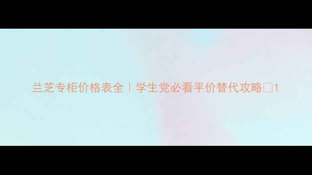 图片 兰芝专柜价格表全｜学生党必看平价替代攻略✨1