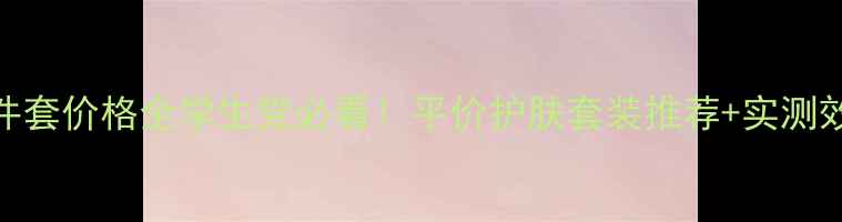 图片 兰芝五件套价格全学生党必看！平价护肤套装推荐+实测效果对比