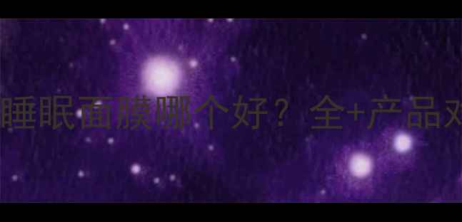 图片 兰芝修护睡眠面膜哪个好？全+产品对比测评1