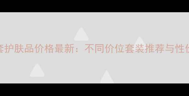 图片 兰芝全套护肤品价格最新：不同价位套装推荐与性价比攻略