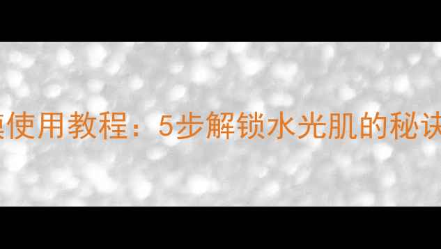 图片 兰芝啫喱面膜使用教程：5步解锁水光肌的秘诀与进阶技巧1