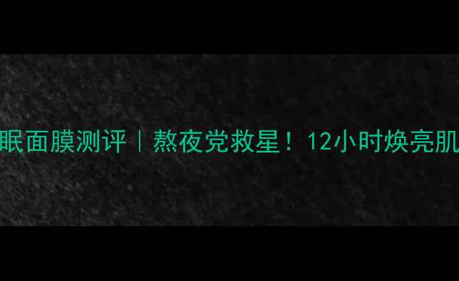 图片 兰芝圣诞限量睡眠面膜测评｜熬夜党救星！12小时焕亮肌的圣诞护肤秘籍