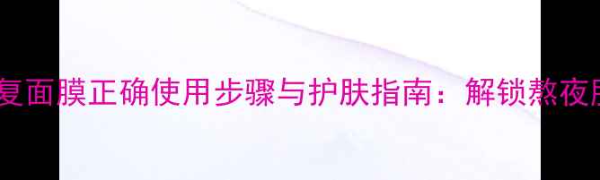 图片 兰芝夜间修复面膜正确使用步骤与护肤指南：解锁熬夜肌焕亮秘籍1