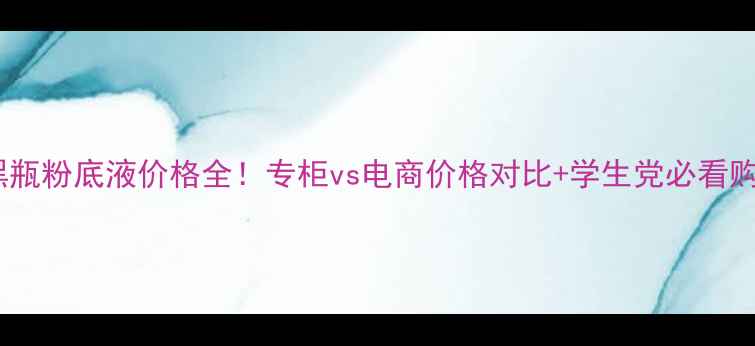 图片 兰芝小黑瓶粉底液价格全！专柜vs电商价格对比+学生党必看购买攻略2