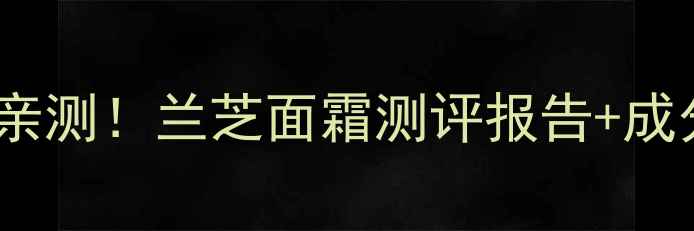图片 兰芝护肤品干皮亲测！兰芝面霜测评报告+成分+正确使用技巧