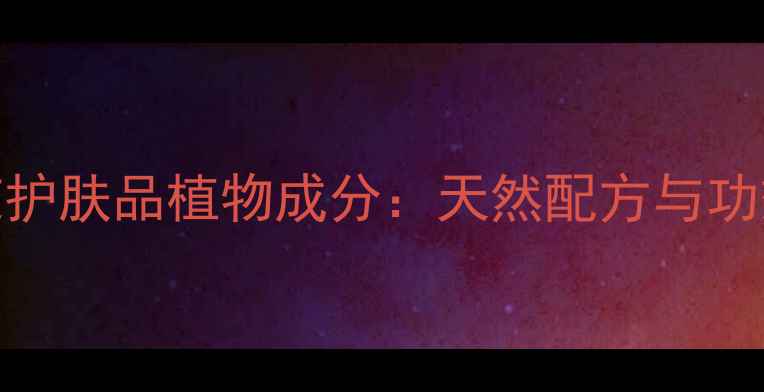 图片 兰芝护肤品植物成分：天然配方与功效全