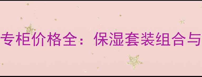 图片 兰芝水库系列专柜价格全：保湿套装组合与促销活动指南