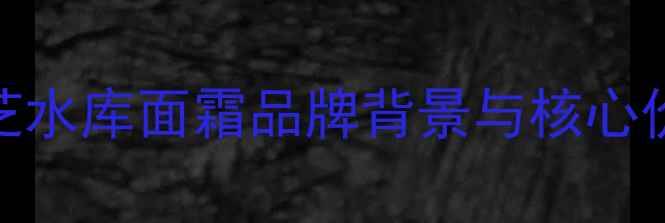 图片 兰芝水库面霜品牌背景与核心价值